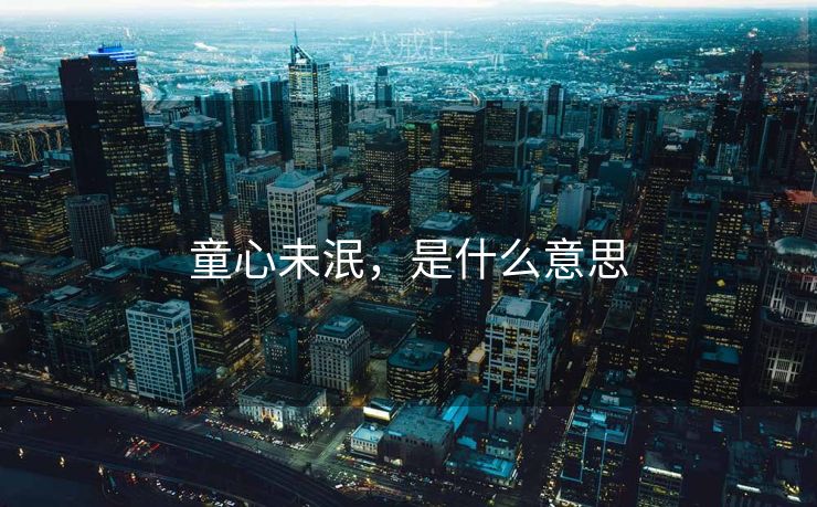 童心未泯，是什么意思