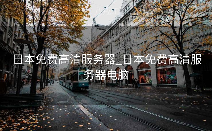 日本免费高清服务器_日本免费高清服务器电脑