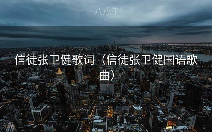 信徒张卫健歌词（信徒张卫健国语歌曲）