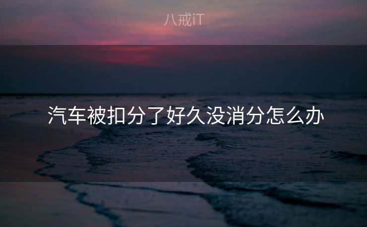 汽车被扣分了好久没消分怎么办