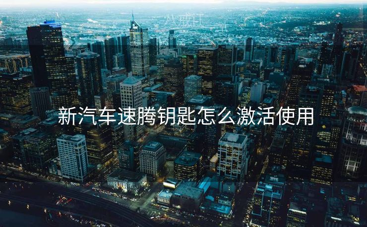  新汽车速腾钥匙怎么激活使用