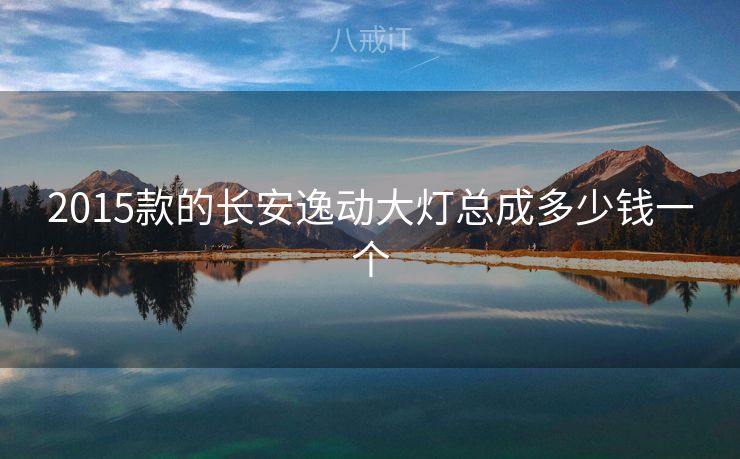 2015款的长安逸动大灯总成多少钱一个