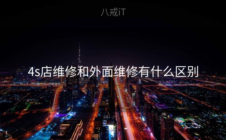 4s店维修和外面维修有什么区别
