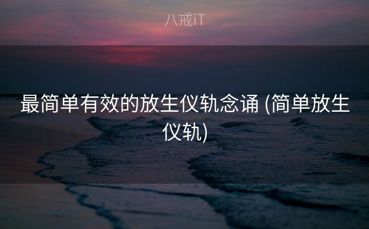 最简单有效的放生仪轨念诵 (简单放生仪轨)