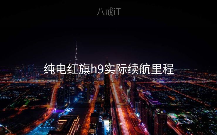 纯电红旗h9实际续航里程