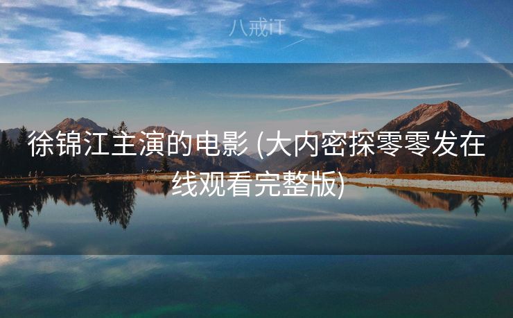 徐锦江主演的电影 (大内密探零零发在线观看完整版)
