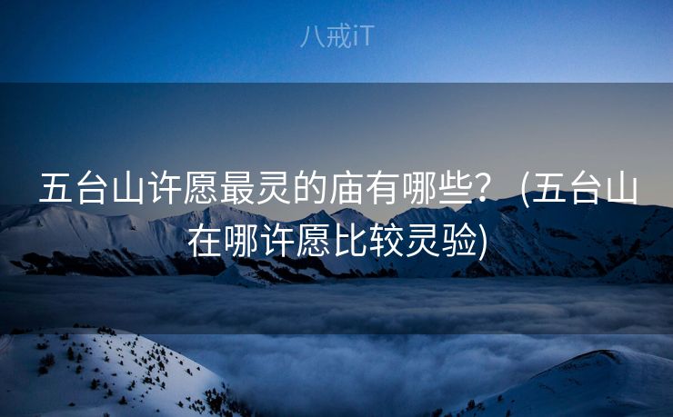 五台山许愿最灵的庙有哪些？ (五台山在哪许愿比较灵验)