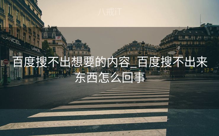 百度搜不出想要的内容_百度搜不出来东西怎么回事 百度搜不出想要的内容_百度搜不出来东西怎么回事