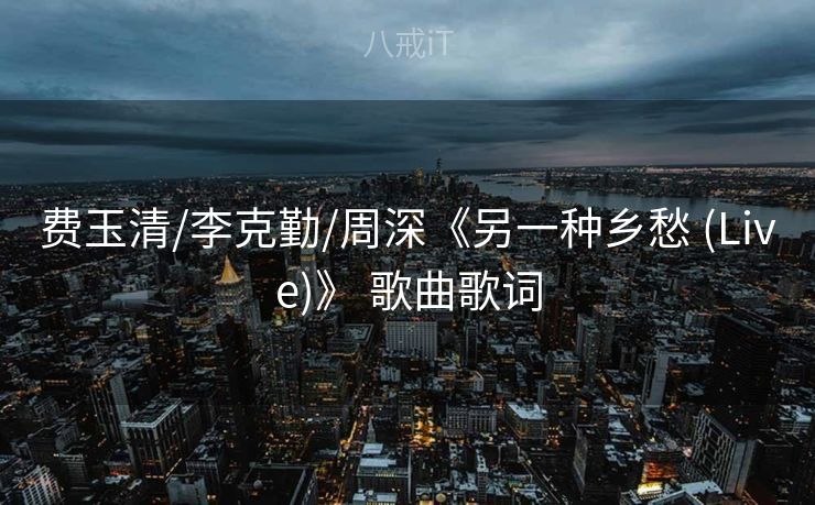 费玉清/李克勤/周深《另一种乡愁 (Live)》 歌曲歌词