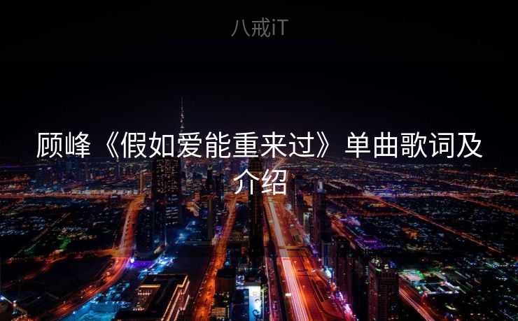 顾峰《假如爱能重来过》单曲歌词及介绍