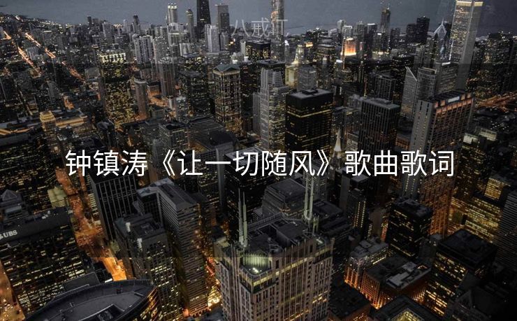 钟镇涛《让一切随风》歌曲歌词