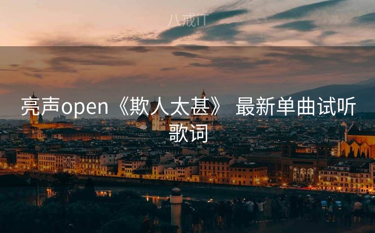 亮声open《欺人太甚》 最新单曲试听歌词