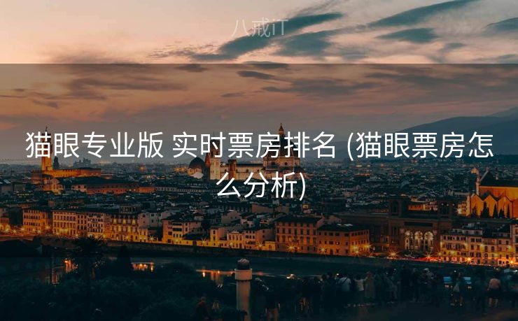 猫眼专业版 实时票房排名 (猫眼票房怎么分析)
