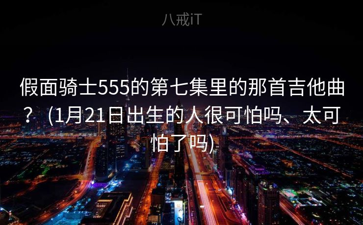 假面骑士555的第七集里的那首吉他曲？ (1月21日出生的人很可怕吗、太可怕了吗)