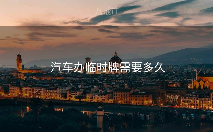  汽车办临时牌需要多久