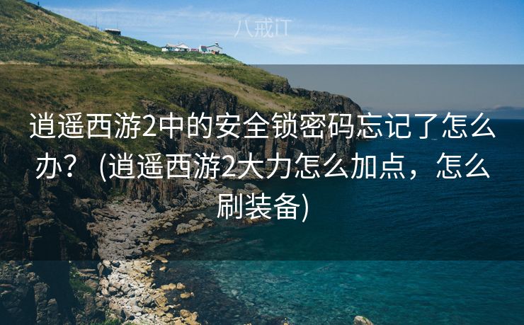 逍遥西游2中的安全锁密码忘记了怎么办？ (逍遥西游2大力怎么加点，怎么刷装备)