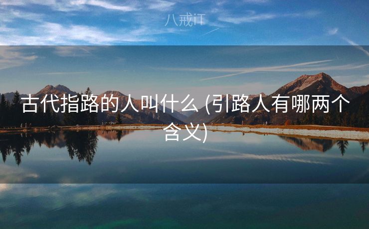 古代指路的人叫什么 (引路人有哪两个含义)