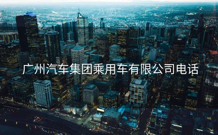  广州汽车集团乘用车有限公司电话