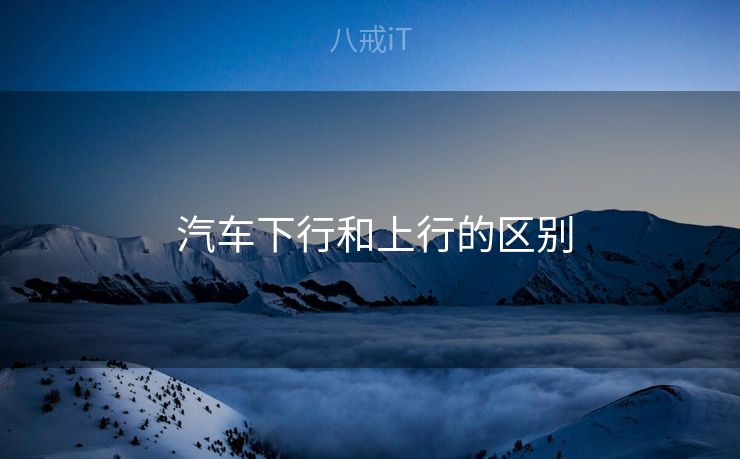  汽车下行和上行的区别