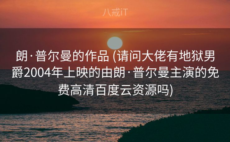 朗·普尔曼的作品 (请问大佬有地狱男爵2004年上映的由朗·普尔曼主演的免费高清百度云资源吗)