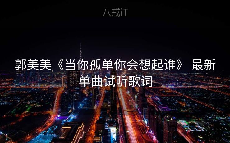 郭美美《当你孤单你会想起谁》 最新单曲试听歌词