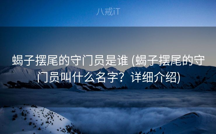 蝎子摆尾的守门员是谁 (蝎子摆尾的守门员叫什么名字？详细介绍)