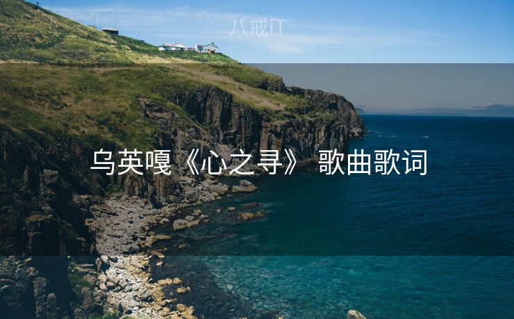 乌英嘎《心之寻》 歌曲歌词