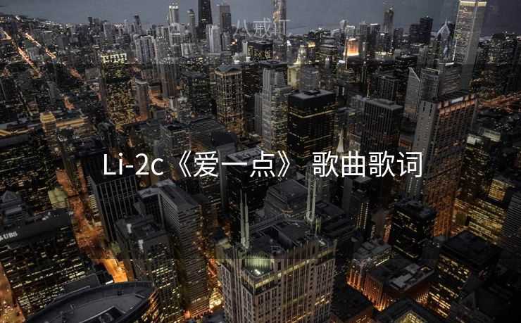 Li-2c《爱一点》 歌曲歌词