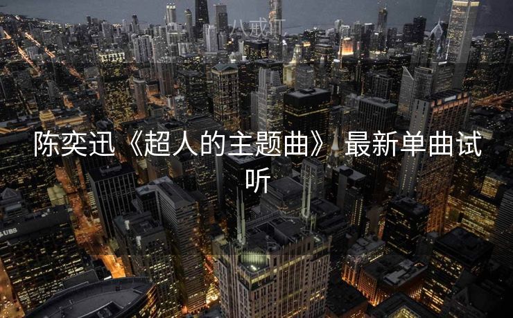 陈奕迅《超人的主题曲》 最新单曲试听