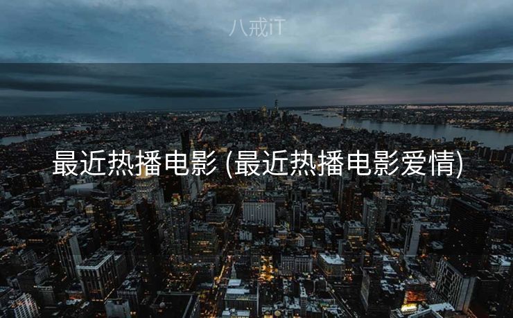 最近热播电影 (最近热播电影爱情)