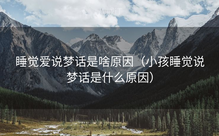 睡觉爱说梦话是啥原因（小孩睡觉说梦话是什么原因）