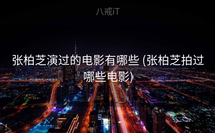 张柏芝演过的电影有哪些 (张柏芝拍过哪些电影)