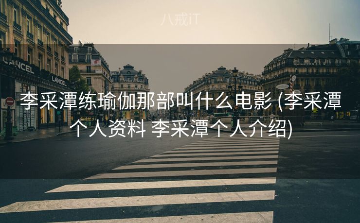 李采潭练瑜伽那部叫什么电影 (李采潭个人资料 李采潭个人介绍)