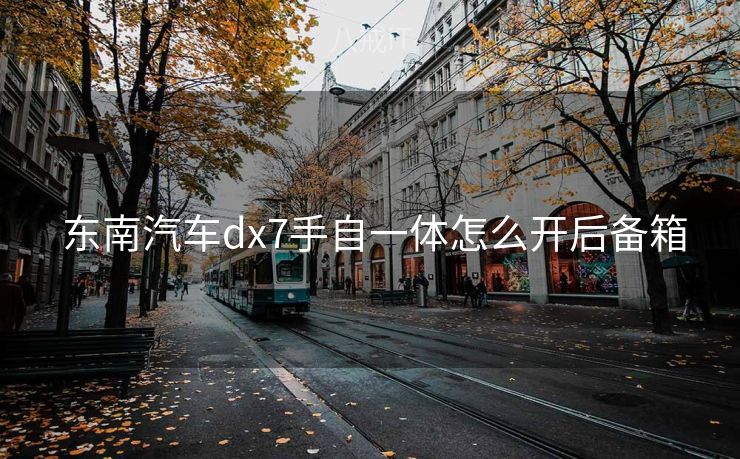 东南汽车dx7手自一体怎么开后备箱