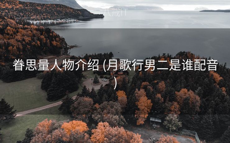 眷思量人物介绍 (月歌行男二是谁配音)