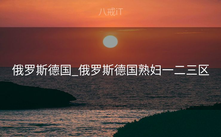 俄罗斯德国_俄罗斯德国熟妇一二三区