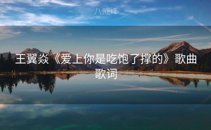 王翼焱《爱上你是吃饱了撑的》歌曲歌词