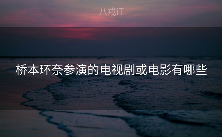 桥本环奈参演的电视剧或电影有哪些