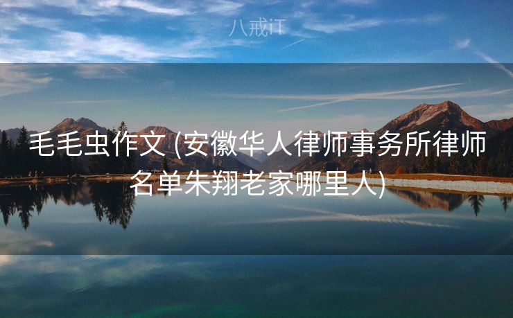 毛毛虫作文 (安徽华人律师事务所律师名单朱翔老家哪里人)