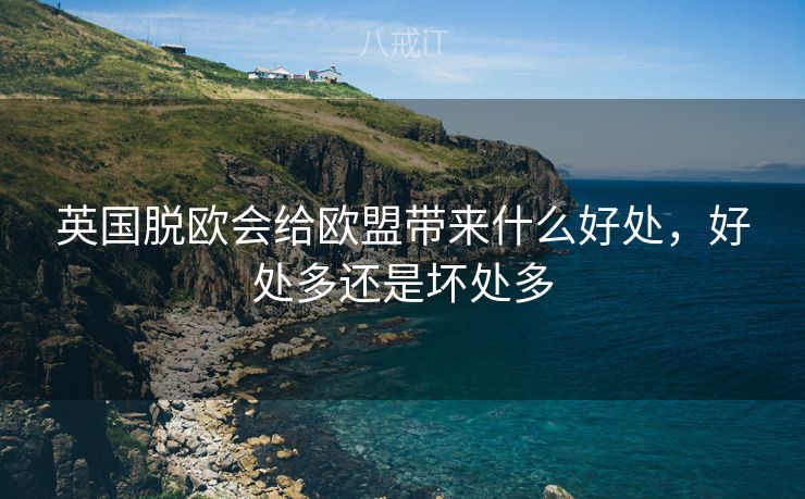 英国脱欧会给欧盟带来什么好处，好处多还是坏处多