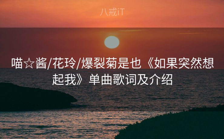 喵☆酱/花玲/爆裂菊是也《如果突然想起我》单曲歌词及介绍