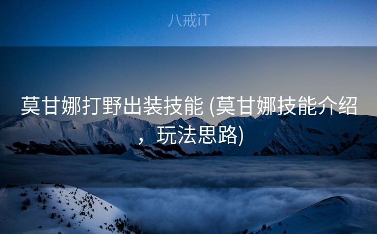 莫甘娜打野出装技能 (莫甘娜技能介绍，玩法思路)