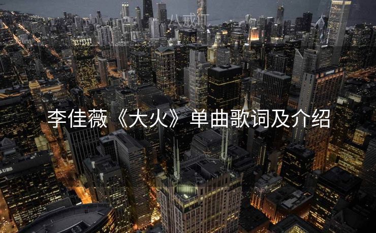 李佳薇《大火》单曲歌词及介绍