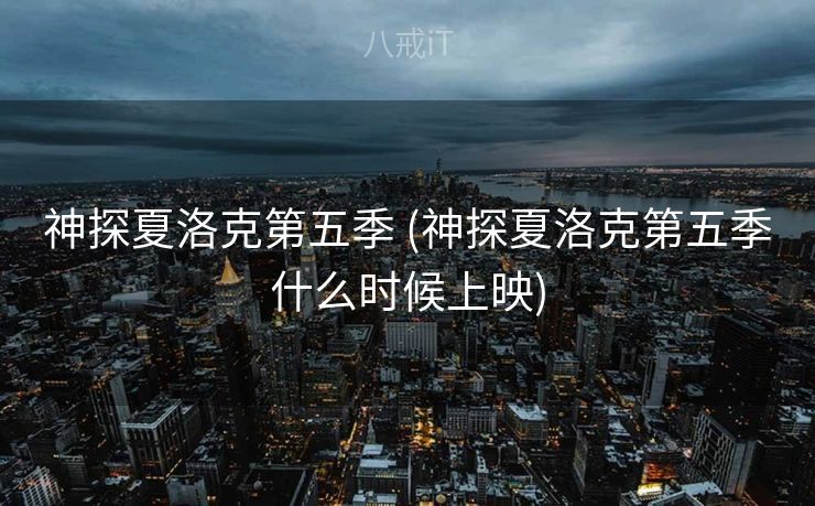 神探夏洛克第五季 (神探夏洛克第五季什么时候上映)