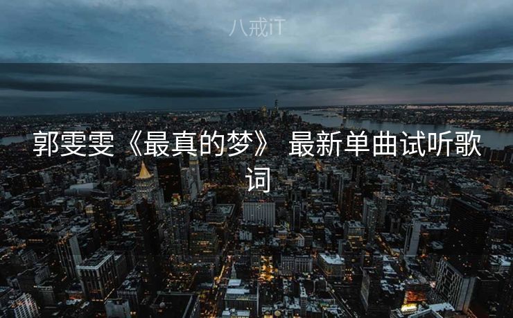郭雯雯《最真的梦》 最新单曲试听歌词