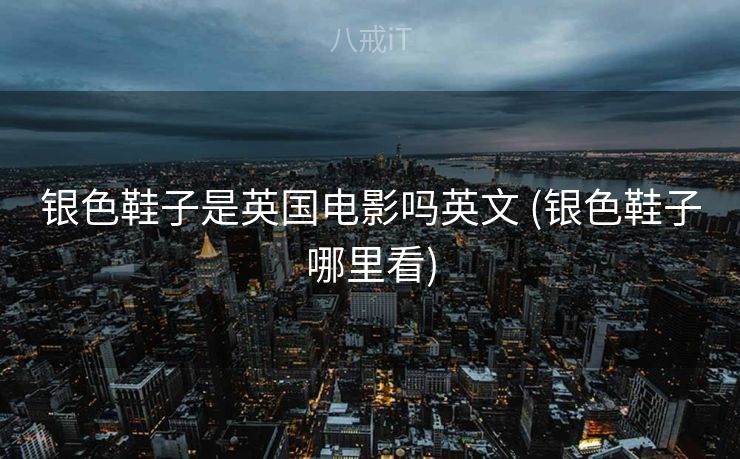 银色鞋子是英国电影吗英文 (银色鞋子哪里看)