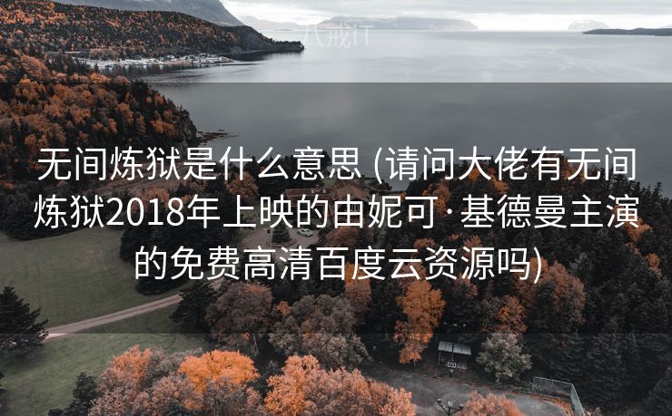 无间炼狱是什么意思 (请问大佬有无间炼狱2018年上映的由妮可·基德曼主演的免费高清百度云资源吗)