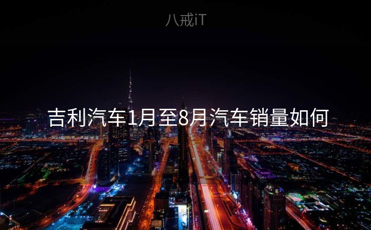  吉利汽车1月至8月汽车销量如何