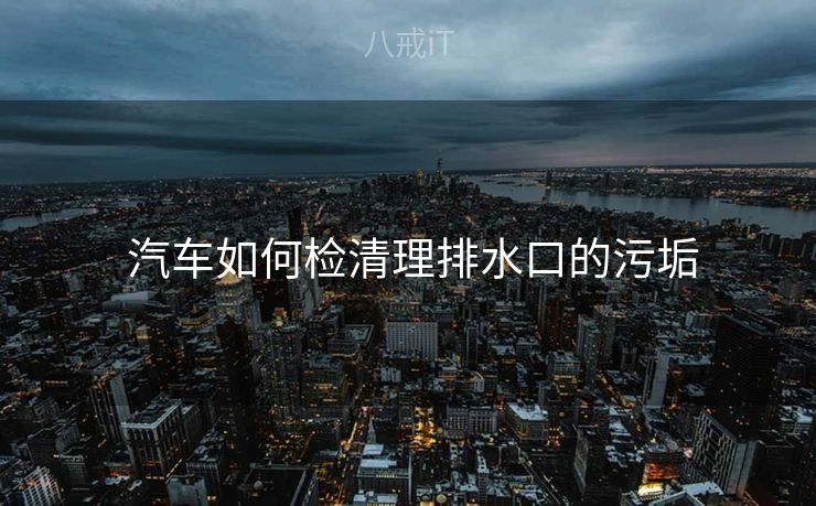  汽车如何检清理排水口的污垢