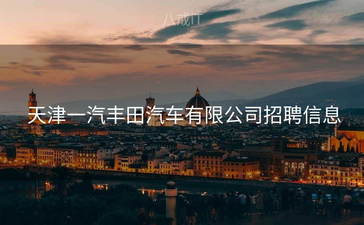  天津一汽丰田汽车有限公司招聘信息